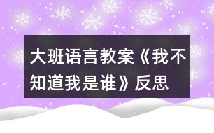 大班語言教案《我不知道我是誰》反思