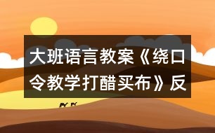 大班語言教案《繞口令教學(xué)打醋買布》反思