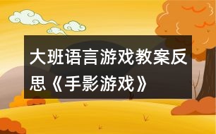 大班語言游戲教案反思《手影游戲》