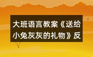 大班語(yǔ)言教案《送給小兔灰灰的禮物》反思