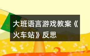 大班語(yǔ)言游戲教案《火車站》反思