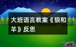 大班語(yǔ)言教案《狼和羊》反思