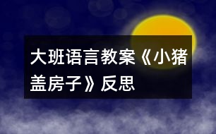 大班語言教案《小豬蓋房子》反思