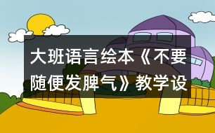 大班語言繪本《不要隨便發(fā)脾氣》教學(xué)設(shè)計(jì)