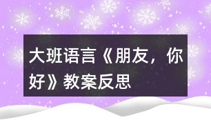 大班語言《朋友，你好》教案反思