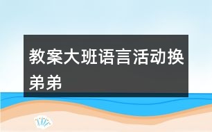 教案大班語言活動換弟弟