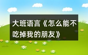 大班語言《怎么能不吃掉我的朋友》