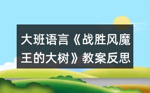 大班語(yǔ)言《戰(zhàn)勝風(fēng)魔王的大樹(shù)》教案反思