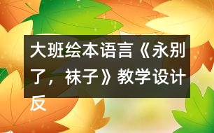 大班繪本語(yǔ)言《永別了，襪子》教學(xué)設(shè)計(jì)反思