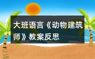 大班語言《動物建筑師》教案反思