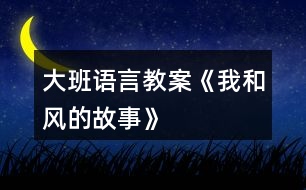 大班語言教案《我和風(fēng)的故事》