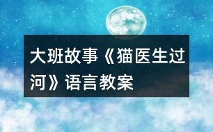 大班故事《貓醫(yī)生過河》語言教案