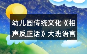 幼兒園傳統(tǒng)文化《相聲反正話》大班語言教案