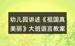 幼兒園講述《祖國(guó)真美麗》大班語(yǔ)言教案