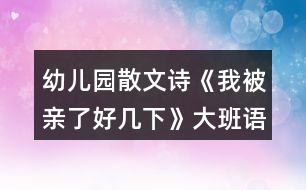 幼兒園散文詩《我被親了好幾下》大班語言教案反思