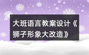 大班語言教案設計《獅子形象大改造》