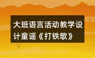 大班語言活動(dòng)教學(xué)設(shè)計(jì)童謠《打鐵歌》