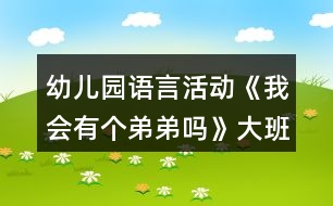 幼兒園語(yǔ)言活動(dòng)《我會(huì)有個(gè)弟弟嗎》大班教案