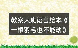 教案大班語(yǔ)言繪本《一根羽毛也不能動(dòng)》反思