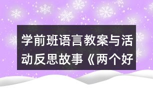 學(xué)前班語言教案與活動反思故事《兩個好朋友》