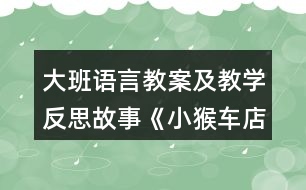 大班語言教案及教學(xué)反思故事《小猴車店》