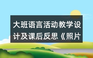 大班語言活動教學(xué)設(shè)計(jì)及課后反思《照片的故事》