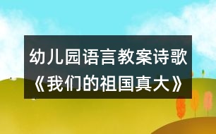 幼兒園語言教案詩歌《我們的祖國真大》教學(xué)設(shè)計(jì)反思