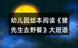 幼兒園繪本閱讀《豬先生去野餐》大班語(yǔ)言教案反思