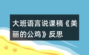 大班語(yǔ)言說(shuō)課稿《美麗的公雞》反思