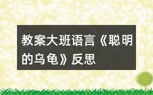 教案大班語(yǔ)言《聰明的烏龜》反思