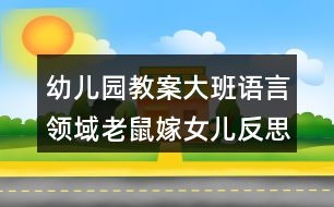 幼兒園教案大班語言領(lǐng)域老鼠嫁女兒反思