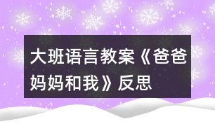 大班語(yǔ)言教案《爸爸、媽媽和我》反思