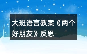 大班語(yǔ)言教案《兩個(gè)好朋友》反思