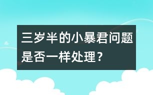 三歲半的小暴君問(wèn)題是否一樣處理？