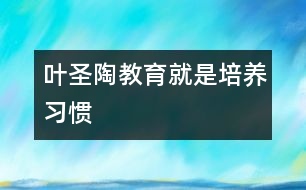 葉圣陶：教育就是培養(yǎng)習(xí)慣