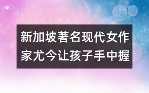 新加坡著名現(xiàn)代女作家尤今：讓孩子手中握有一支應付生活的長矛