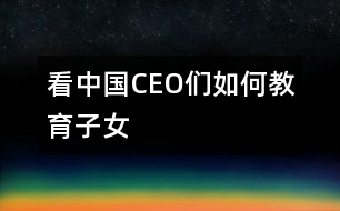 看中國CEO們?nèi)绾谓逃优?></p>										
													                                    <P>　　                                                                           <P>陳天橋　盛大網(wǎng)絡(luò)董事長</P><P>南存輝　正泰集團(tuán)董事長</P><P>郭家學(xué)　東盛集團(tuán)董事長</P><P>余進(jìn)華　吉爾達(dá)鞋業(yè)公司總經(jīng)理</P><P>吳良定　中寶企業(yè)集團(tuán)董事長</P><P>李興浩　志高空調(diào)股份有限公司董事長</P><P>榮　?！∥靼埠Ｐ羌瘓F(tuán)總裁</P><P>王林祥　鄂爾多斯集團(tuán)董事長</P><P>任運(yùn)良　大連華豐集團(tuán)董事長</P><P>楊卓舒　卓達(dá)集團(tuán)總裁</P><P>劉永行　東方希望集團(tuán)董事長</P>                                                                                                                                                                </P>                      <P></P>                      						</div>
						</div>
					</div>
					<div   id=