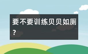 要不要訓(xùn)練貝貝如廁？