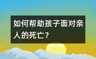如何幫助孩子面對親人的死亡？