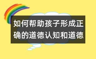 如何幫助孩子形成正確的道德認(rèn)知和道德行為？