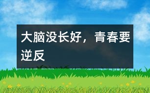 大腦沒長(zhǎng)好，青春要“逆反”