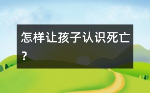 怎樣讓孩子認(rèn)識(shí)“死亡”？