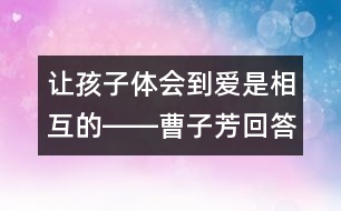 讓孩子體會(huì)到愛是相互的――曹子芳回答