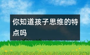 你知道孩子思維的特點嗎