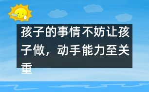 孩子的事情不妨讓孩子做，動(dòng)手能力至關(guān)重要