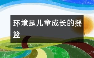 環(huán)境是兒童成長(zhǎng)的搖籃