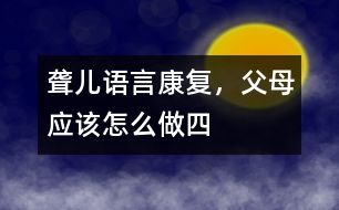 聾兒語言康復(fù)，父母應(yīng)該怎么做（四）