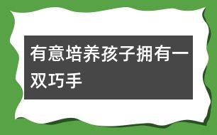 有意培養(yǎng)孩子擁有一雙巧手