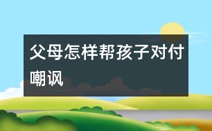 父母怎樣幫孩子對(duì)付嘲諷