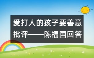 愛打人的孩子要善意批評――陳福國回答